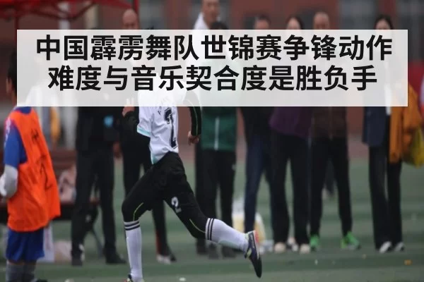 中国霹雳舞队世锦赛争锋动作难度与音乐契合度是胜负手